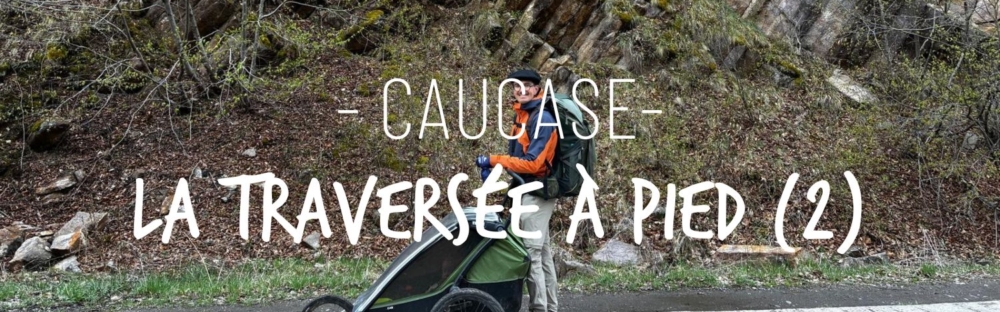 La traversée du Caucase à pied : de l’Iméréthie à la Samtskhé-Djavakhétie